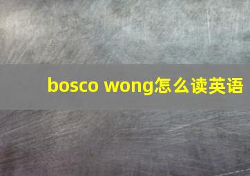 bosco wong怎么读英语